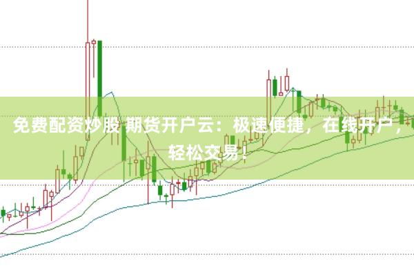 免费配资炒股 期货开户云：极速便捷，在线开户，轻松交易！