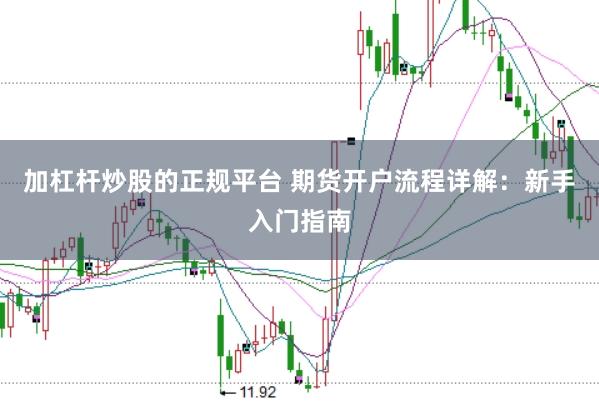 加杠杆炒股的正规平台 期货开户流程详解：新手入门指南