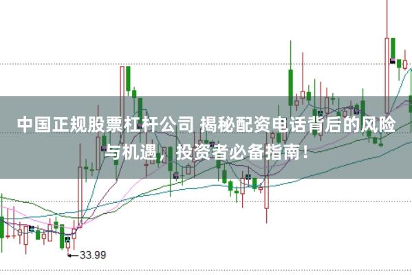 中国正规股票杠杆公司 揭秘配资电话背后的风险与机遇，投资者必备指南！