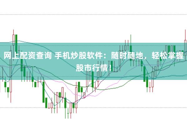 网上配资查询 手机炒股软件：随时随地，轻松掌握股市行情！