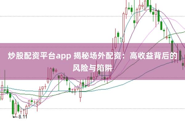 炒股配资平台app 揭秘场外配资：高收益背后的风险与陷阱
