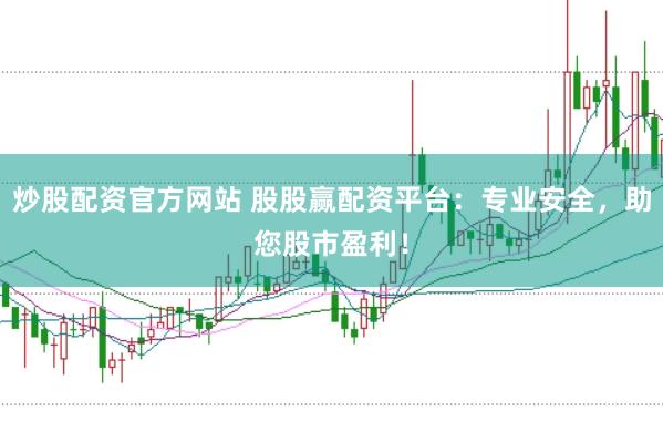 炒股配资官方网站 股股赢配资平台：专业安全，助您股市盈利！