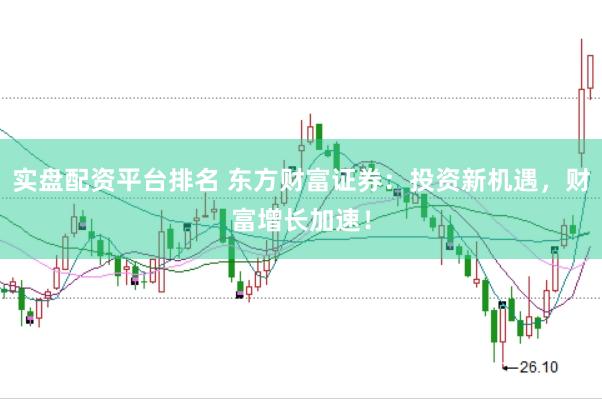 实盘配资平台排名 东方财富证券：投资新机遇，财富增长加速！