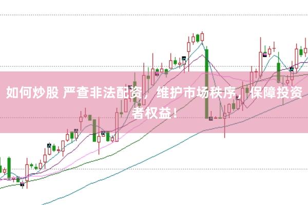 如何炒股 严查非法配资，维护市场秩序，保障投资者权益！