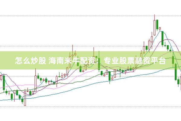 怎么炒股 海南米牛配资：专业股票融资平台