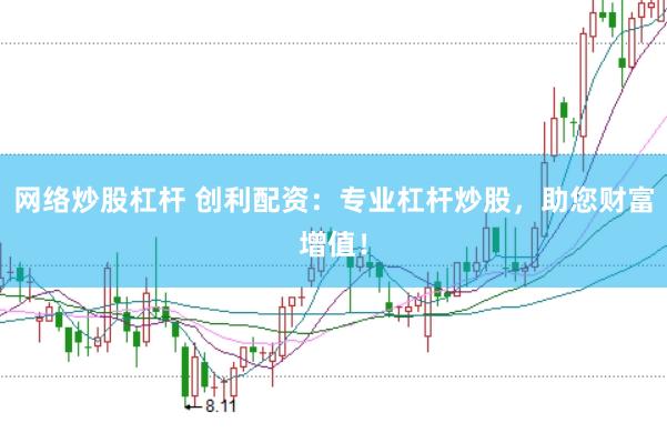 网络炒股杠杆 创利配资：专业杠杆炒股，助您财富增值！