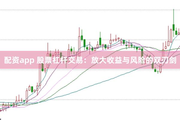 配资app 股票杠杆交易：放大收益与风险的双刃剑