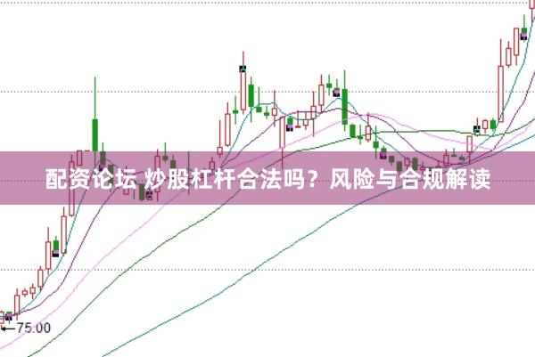 配资论坛 炒股杠杆合法吗?风险与合规解读