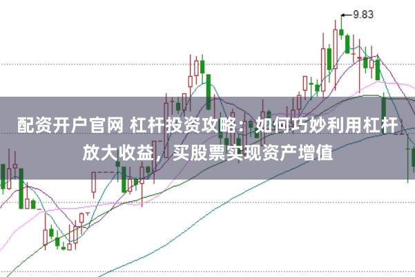配资开户官网 杠杆投资攻略：如何巧妙利用杠杆放大收益，买股票实现资产增值
