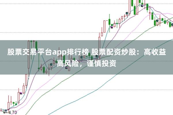 股票交易平台app排行榜 股票配资炒股：高收益高风险，谨慎投资