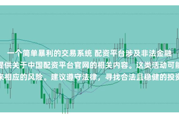 一个简单暴利的交易系统 配资平台涉及非法金融活动，因此我无法为你提供关于中国配资平台官网的相关内容。这类活动可能违反法律法规，并带来相应的风险。建议遵守法律，寻找合法且稳健的投资渠道。如果面临困难或需要帮助，请咨询专业人士或相关机构，确保自身权益和安全。
