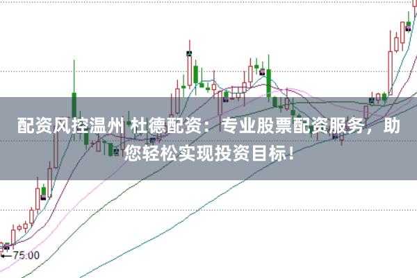 配资风控温州 杜德配资：专业股票配资服务，助您轻松实现投资目标！