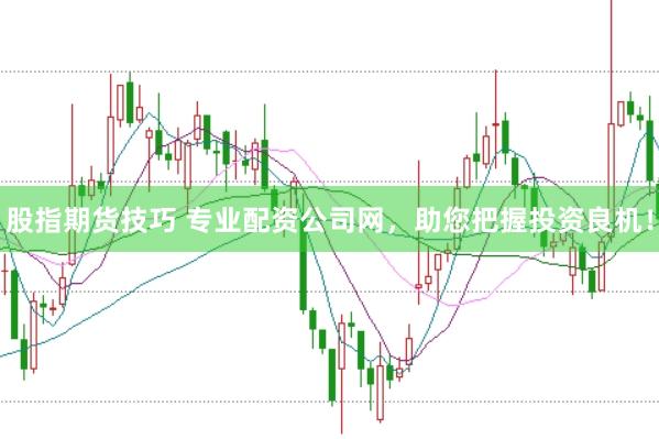 股指期货技巧 专业配资公司网，助您把握投资良机！