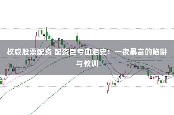 权威股票配资 配资巨亏血泪史：一夜暴富的陷阱与教训