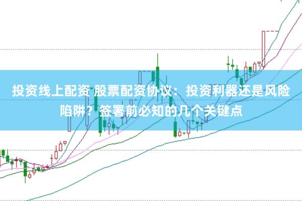 投资线上配资 股票配资协议：投资利器还是风险陷阱？签署前必知的几个关键点