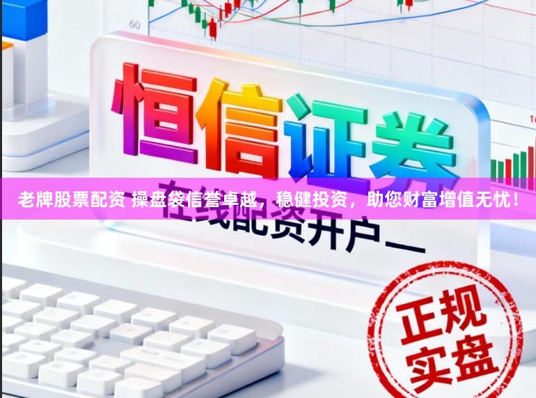 老牌股票配资 操盘袋信誉卓越，稳健投资，助您财富增值无忧！