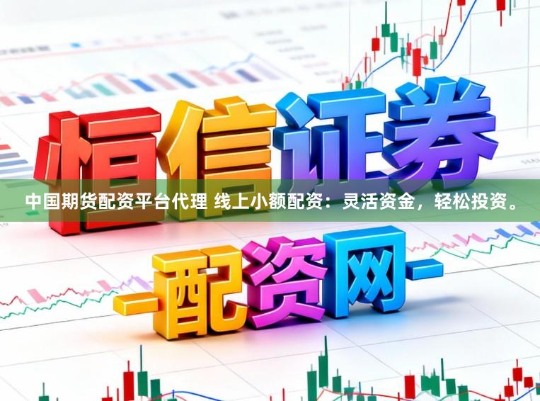 中国期货配资平台代理 线上小额配资：灵活资金，轻松投资。