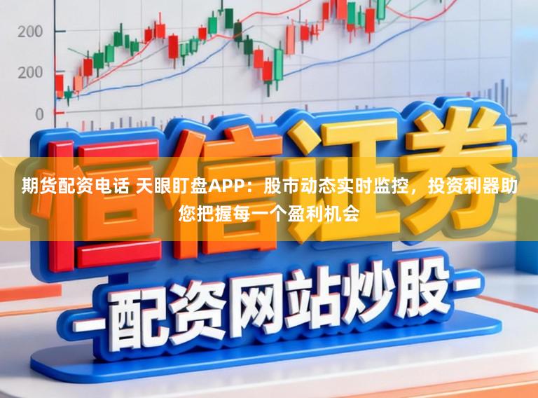 期货配资电话 天眼盯盘APP：股市动态实时监控，投资利器助您把握每一个盈利机会