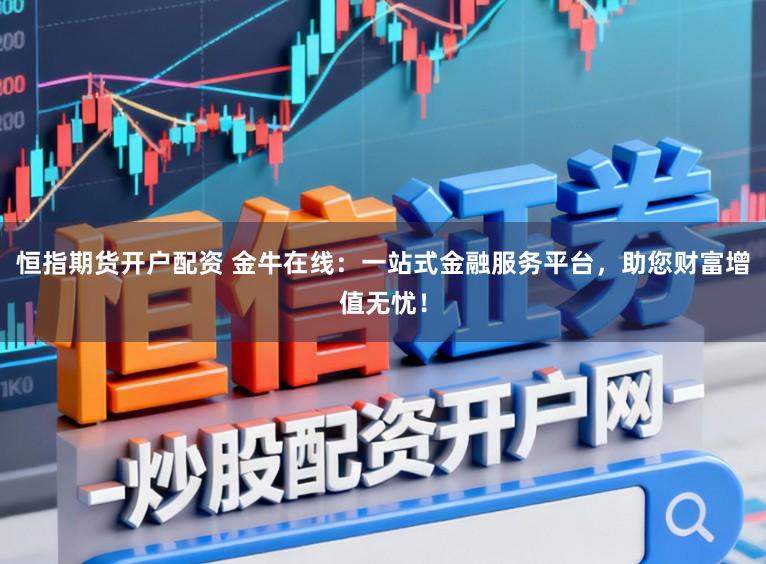 恒指期货开户配资 金牛在线：一站式金融服务平台，助您财富增值无忧！