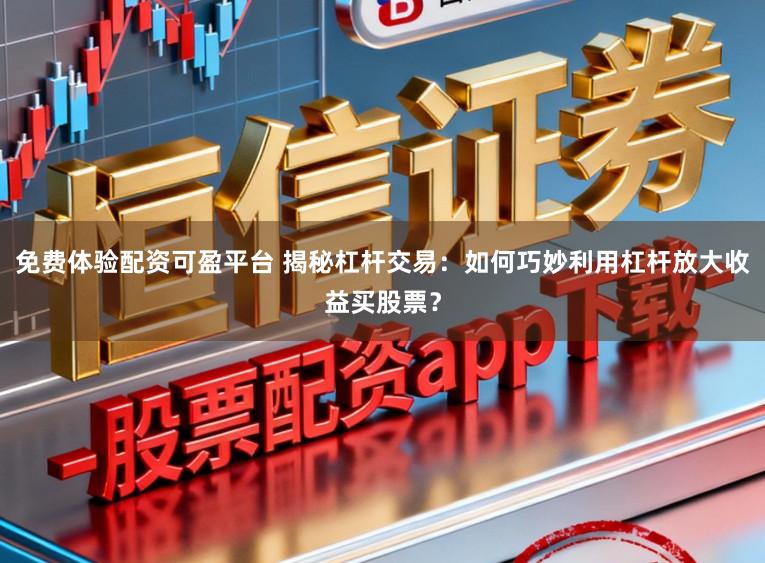 免费体验配资可盈平台 揭秘杠杆交易：如何巧妙利用杠杆放大收益买股票？