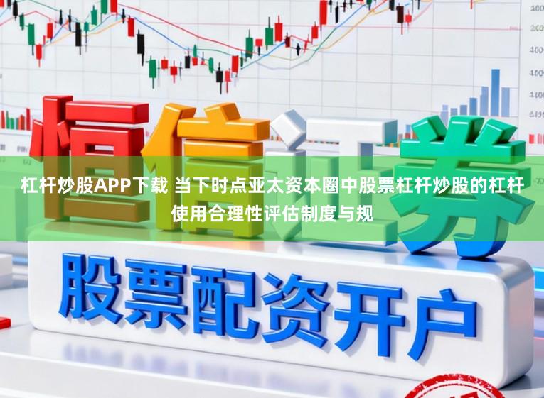 杠杆炒股APP下载 当下时点亚太资本圈中股票杠杆炒股的杠杆使用合理性评估制度与规