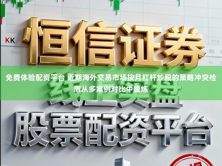 免费体验配资平台 近期海外交易市场按月杠杆炒股的策略冲突检测从多案例对比中提炼
