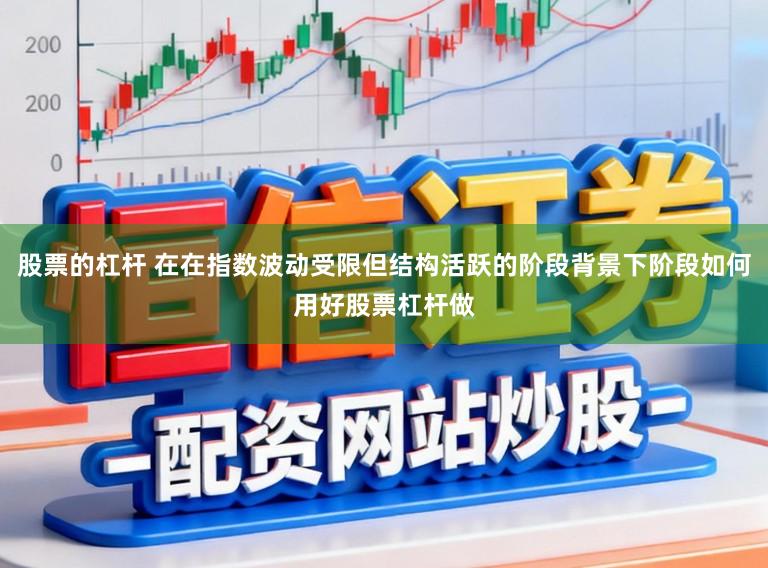 股票的杠杆 在在指数波动受限但结构活跃的阶段背景下阶段如何用好股票杠杆做