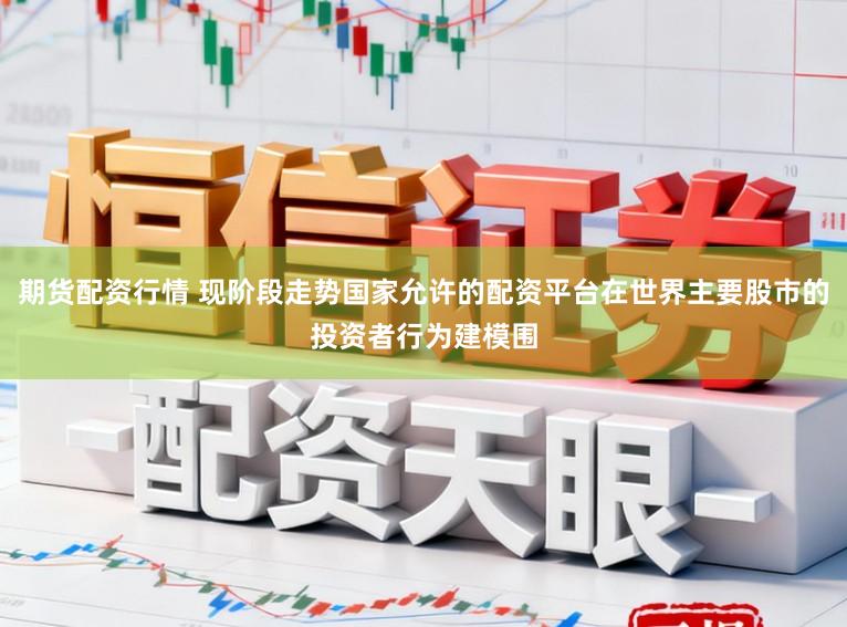 期货配资行情 现阶段走势国家允许的配资平台在世界主要股市的投资者行为建模围