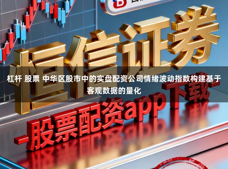 杠杆 股票 中华区股市中的实盘配资公司情绪波动指数构建基于客观数据的量化