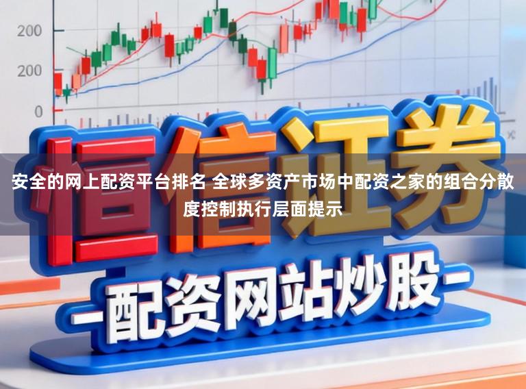 安全的网上配资平台排名 全球多资产市场中配资之家的组合分散度控制执行层面提示