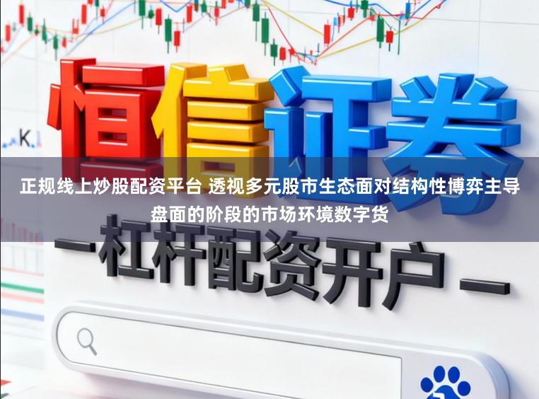 正规线上炒股配资平台 透视多元股市生态面对结构性博弈主导盘面的阶段的市场环境数字货