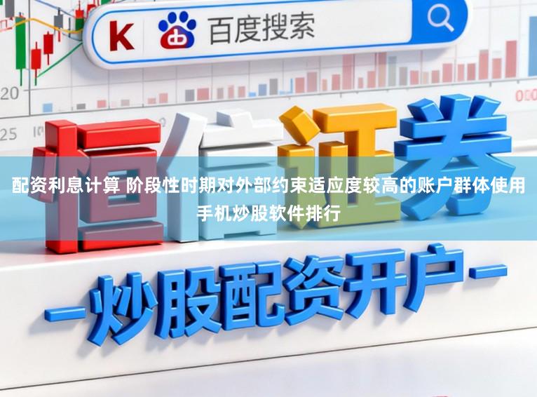 配资利息计算 阶段性时期对外部约束适应度较高的账户群体使用手机炒股软件排行