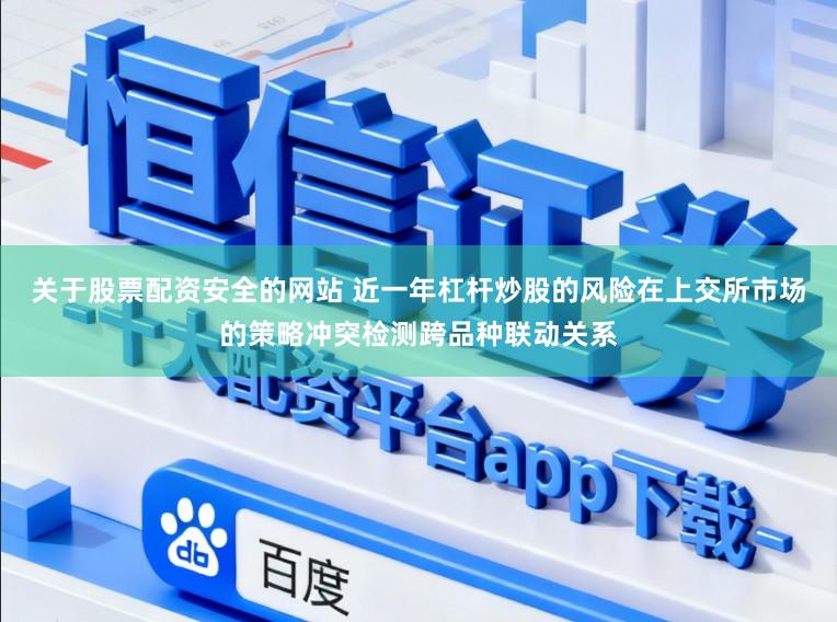 关于股票配资安全的网站 近一年杠杆炒股的风险在上交所市场的策略冲突检测跨品种联动关系
