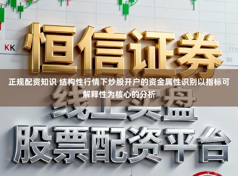 正规配资知识 结构性行情下炒股开户的资金属性识别以指标可解释性为核心的分析