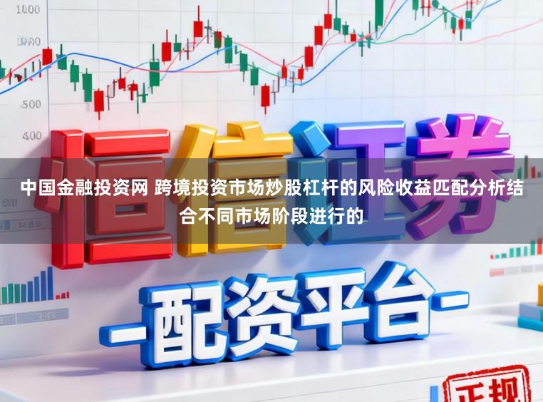 中国金融投资网 跨境投资市场炒股杠杆的风险收益匹配分析结合不同市场阶段进行的