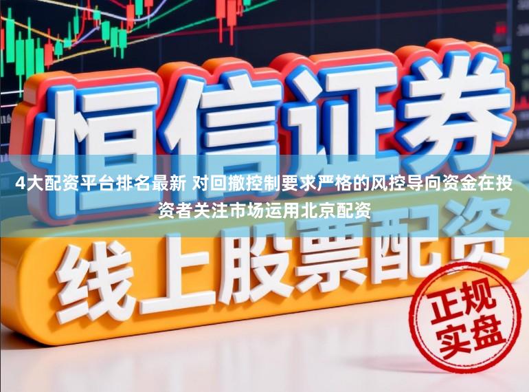4大配资平台排名最新 对回撤控制要求严格的风控导向资金在投资者关注市场运用北京配资