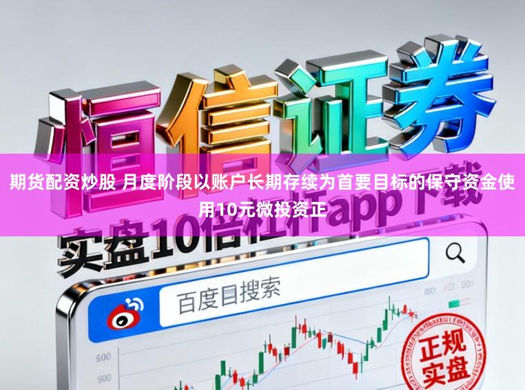 期货配资炒股 月度阶段以账户长期存续为首要目标的保守资金使用10元微投资正