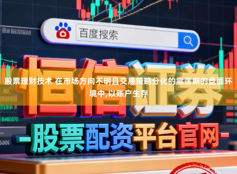 股票理财技术 在市场方向不明且交易策略分化的震荡期的盘面环境中，以账户生存
