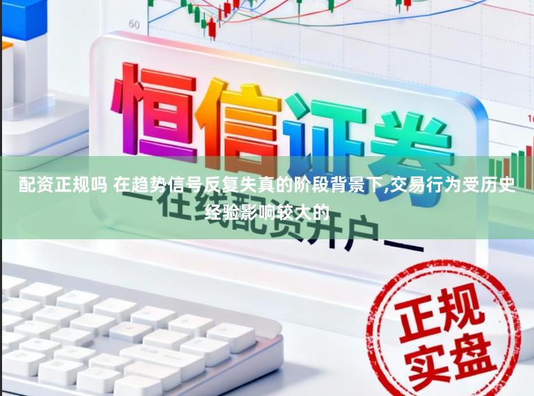 配资正规吗 在趋势信号反复失真的阶段背景下，交易行为受历史经验影响较大的