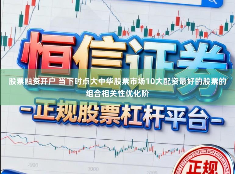 股票融资开户 当下时点大中华股票市场10大配资最好的股票的组合相关性优化阶