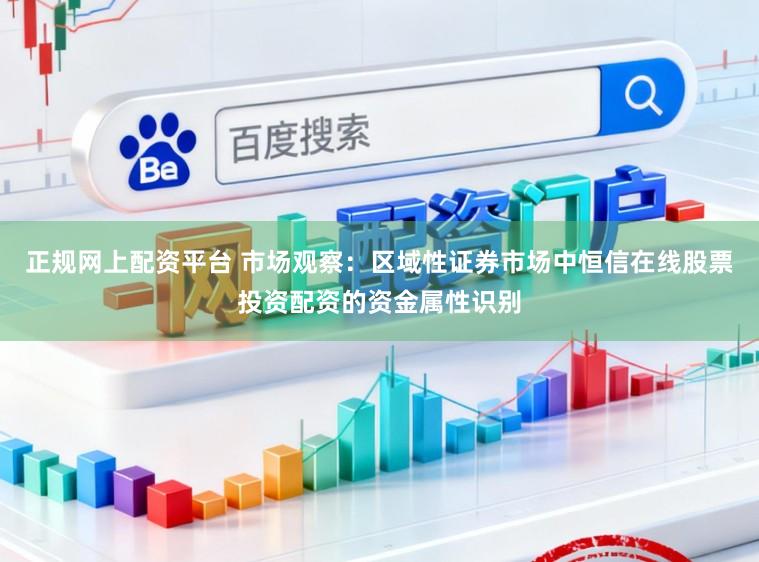 正规网上配资平台 市场观察：区域性证券市场中恒信在线股票投资配资的资金属性识别