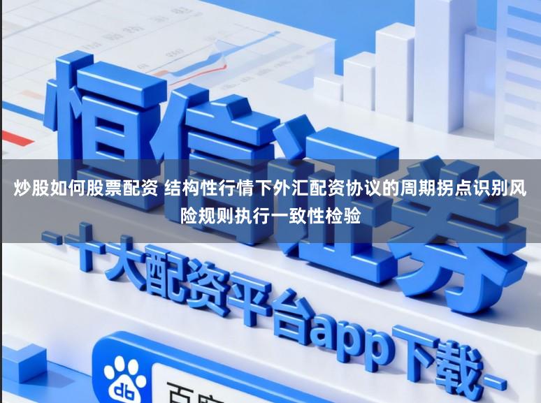 炒股如何股票配资 结构性行情下外汇配资协议的周期拐点识别风险规则执行一致性检验