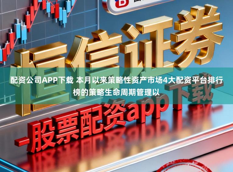 配资公司APP下载 本月以来策略性资产市场4大配资平台排行榜的策略生命周期管理以