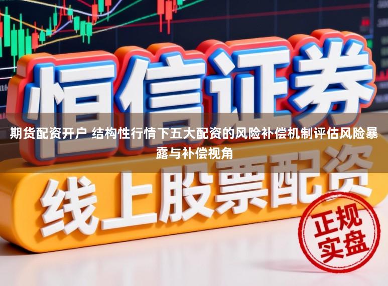 期货配资开户 结构性行情下五大配资的风险补偿机制评估风险暴露与补偿视角