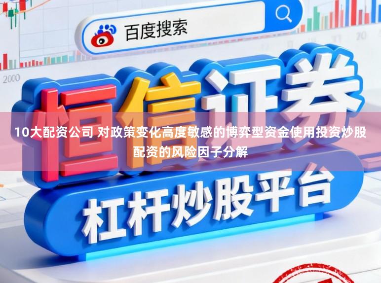 10大配资公司 对政策变化高度敏感的博弈型资金使用投资炒股配资的风险因子分解