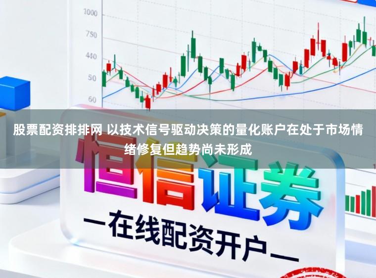 股票配资排排网 以技术信号驱动决策的量化账户在处于市场情绪修复但趋势尚未形成