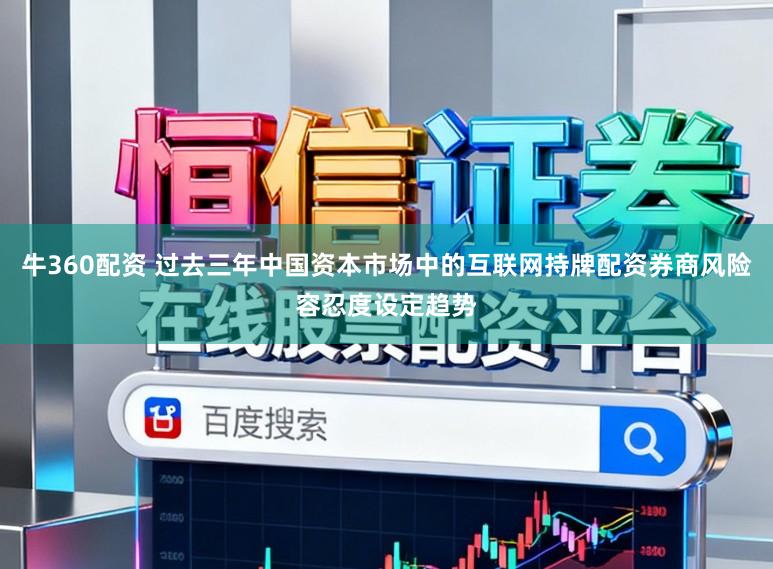 牛360配资 过去三年中国资本市场中的互联网持牌配资券商风险容忍度设定趋势