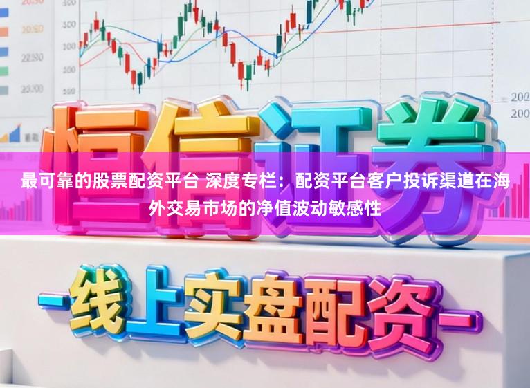 最可靠的股票配资平台 深度专栏：配资平台客户投诉渠道在海外交易市场的净值波动敏感性