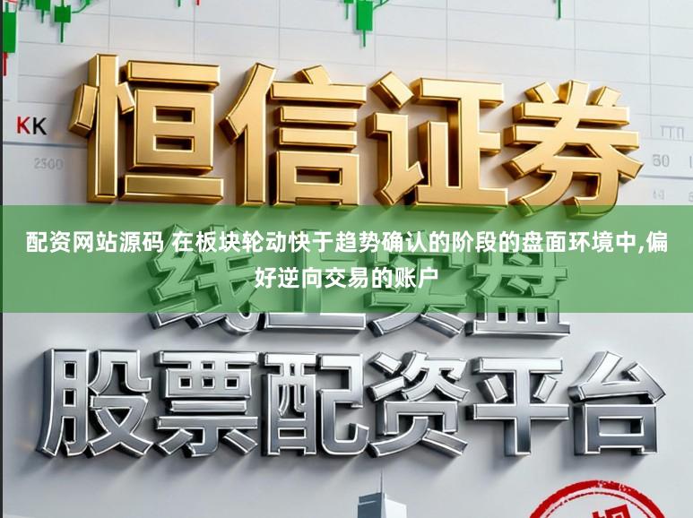 配资网站源码 在板块轮动快于趋势确认的阶段的盘面环境中,偏好逆向交易的账户