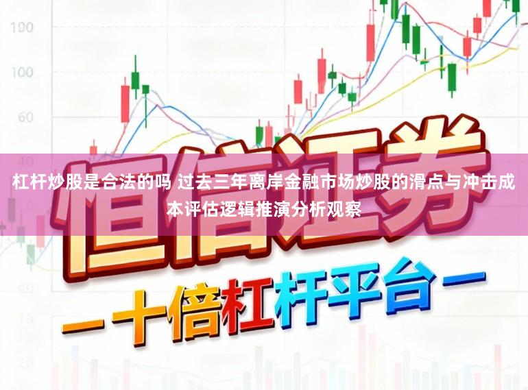 杠杆炒股是合法的吗 过去三年离岸金融市场炒股的滑点与冲击成本评估逻辑推演分析观察